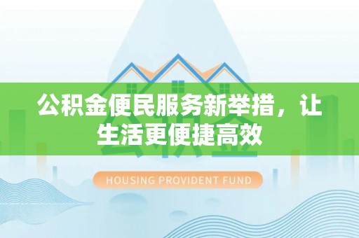 开封公积金便民服务新举措，让生活更便捷高效