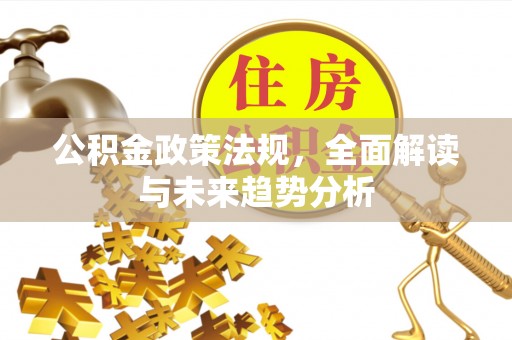 开封公积金政策法规，全面解读与未来趋势分析