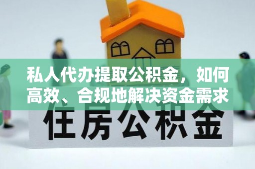 开封私人代办提取公积金，如何高效、合规地解决资金需求