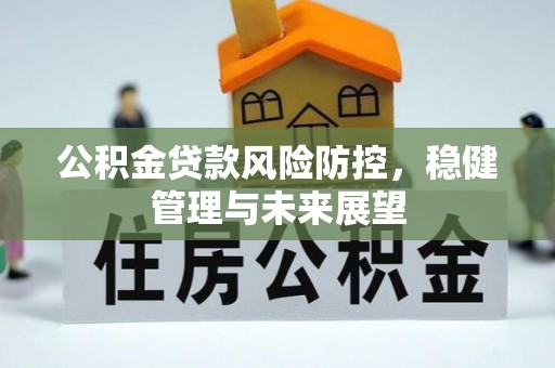 开封公积金贷款风险防控，稳健管理与未来展望