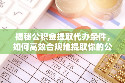 开封揭秘公积金提取代办条件，如何高效合规地提取你的公积金