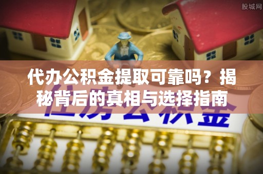 开封代办公积金提取可靠吗？揭秘背后的真相与选择指南