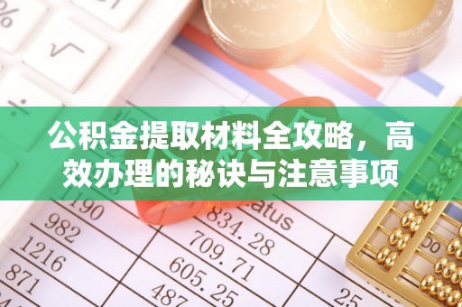开封公积金提取材料全攻略，高效办理的秘诀与注意事项