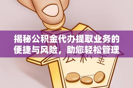 开封揭秘公积金代办提取业务的便捷与风险，助您轻松管理财务