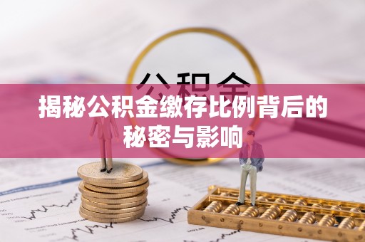 开封揭秘公积金缴存比例背后的秘密与影响