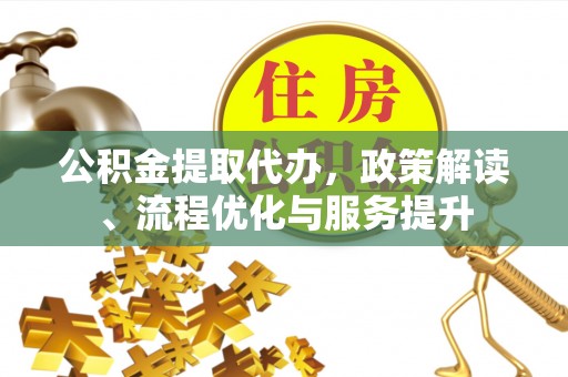 开封公积金提取代办，政策解读、流程优化与服务提升