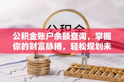 开封公积金账户余额查询，掌握你的财富脉搏，轻松规划未来