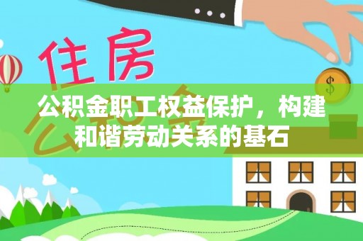 开封公积金职工权益保护，构建和谐劳动关系的基石
