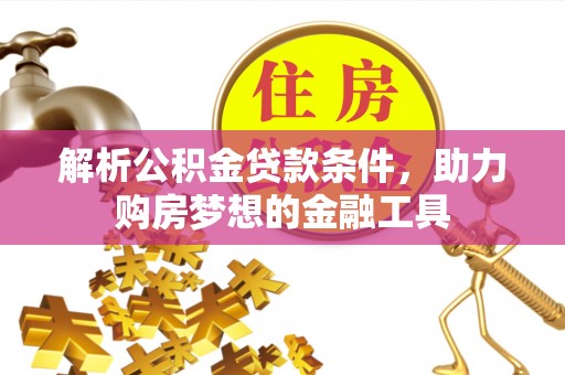 开封解析公积金贷款条件，助力购房梦想的金融工具