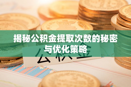 开封揭秘公积金提取次数的秘密与优化策略