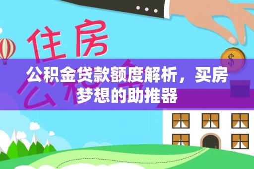 开封公积金贷款额度解析，买房梦想的助推器