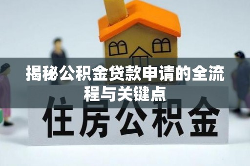 开封揭秘公积金贷款申请的全流程与关键点