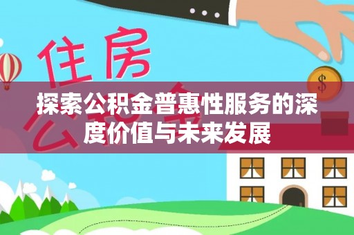 开封探索公积金普惠性服务的深度价值与未来发展