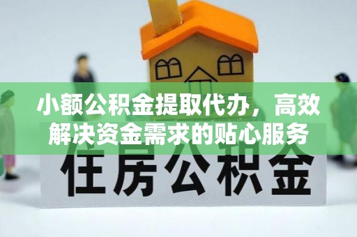 开封小额公积金提取代办，高效解决资金需求的贴心服务