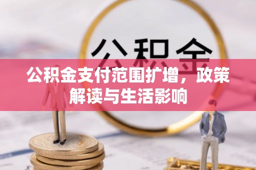 开封公积金支付范围扩增，政策解读与生活影响