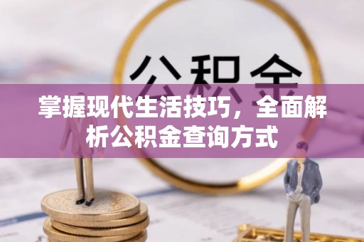 开封掌握现代生活技巧，全面解析公积金查询方式