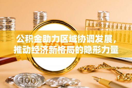 开封公积金助力区域协调发展，推动经济新格局的隐形力量
