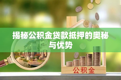 开封揭秘公积金贷款抵押的奥秘与优势