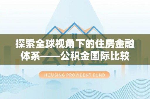 开封探索全球视角下的住房金融体系——公积金国际比较