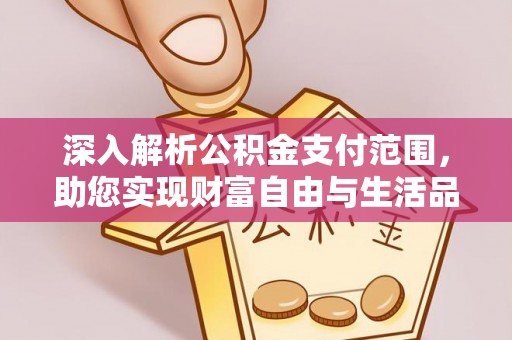 开封深入解析公积金支付范围，助您实现财富自由与生活品质提升