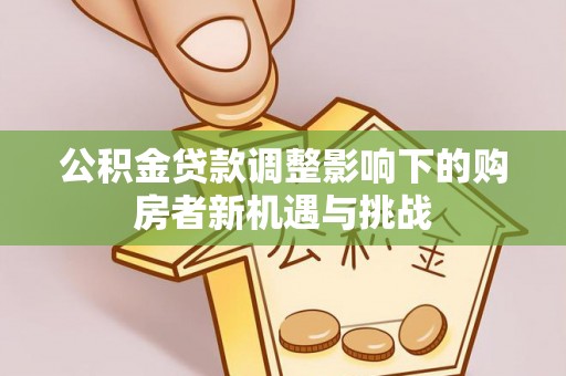 开封公积金贷款调整影响下的购房者新机遇与挑战