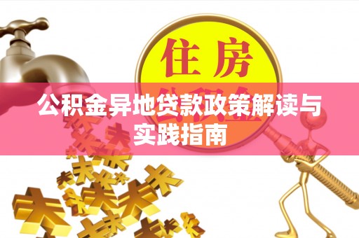 开封公积金异地贷款政策解读与实践指南