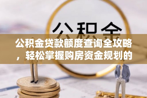开封公积金贷款额度查询全攻略，轻松掌握购房资金规划的关键