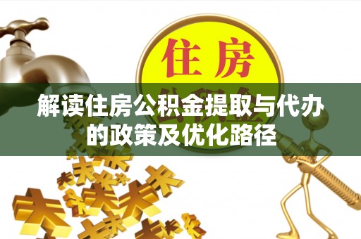开封解读住房公积金提取与代办的政策及优化路径