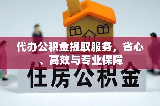 开封代办公积金提取服务，省心、高效与专业保障