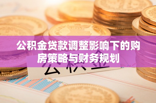 开封公积金贷款调整影响下的购房策略与财务规划