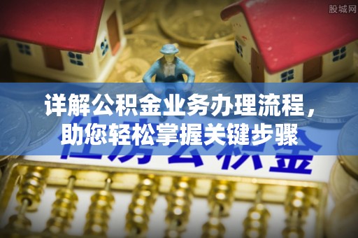 开封详解公积金业务办理流程，助您轻松掌握关键步骤