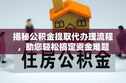 开封揭秘公积金提取代办理流程，助您轻松搞定资金难题