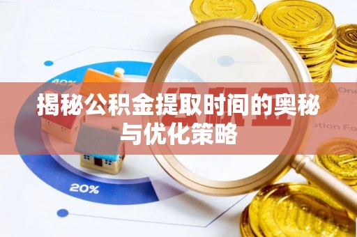 开封揭秘公积金提取时间的奥秘与优化策略
