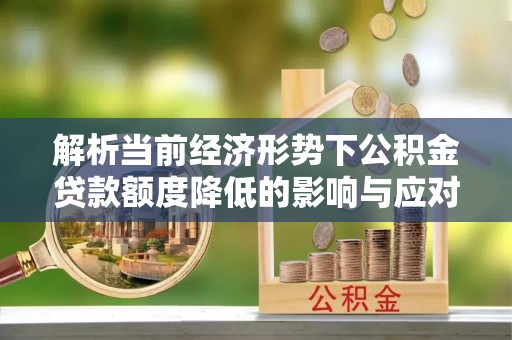 开封解析当前经济形势下公积金贷款额度降低的影响与应对策略