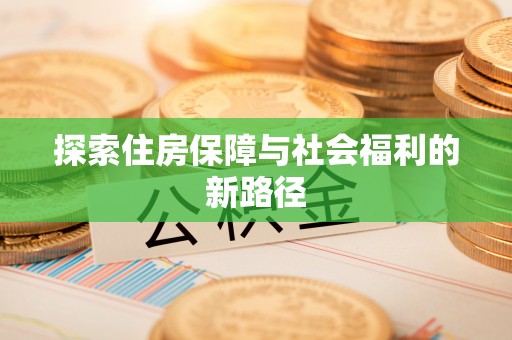 开封探索住房保障与社会福利的新路径