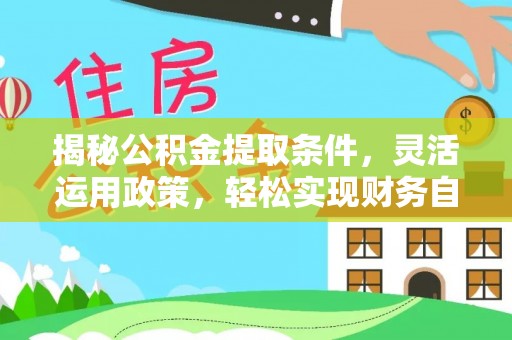 开封揭秘公积金提取条件，灵活运用政策，轻松实现财务自由
