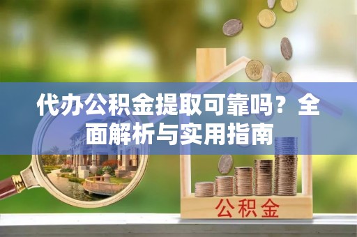 开封代办公积金提取可靠吗？全面解析与实用指南