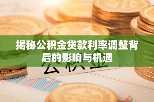 开封揭秘公积金贷款利率调整背后的影响与机遇
