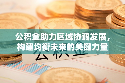 开封公积金助力区域协调发展，构建均衡未来的关键力量