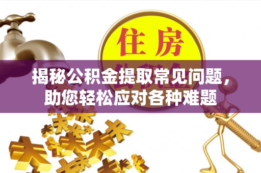 开封揭秘公积金提取常见问题，助您轻松应对各种难题