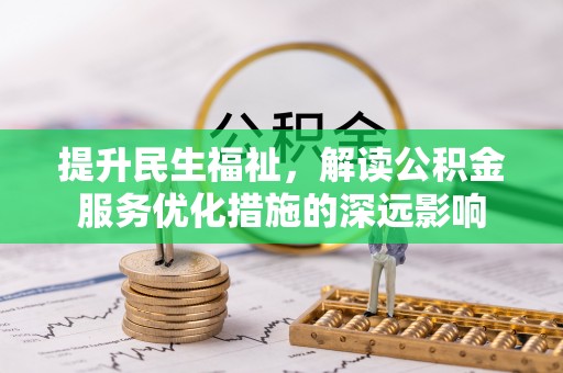 开封提升民生福祉，解读公积金服务优化措施的深远影响