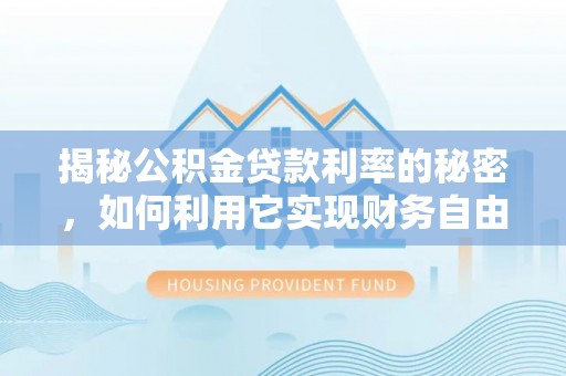 开封揭秘公积金贷款利率的秘密，如何利用它实现财务自由？