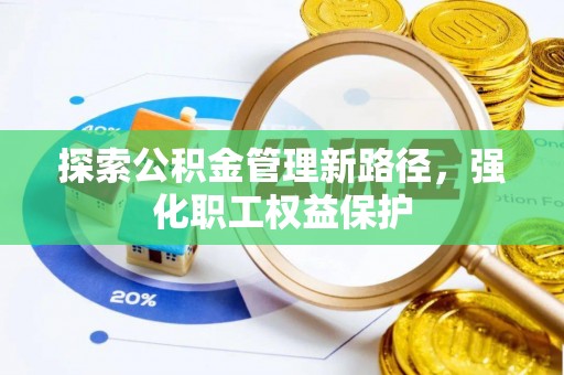 开封探索公积金管理新路径，强化职工权益保护