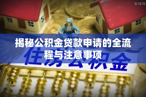 开封揭秘公积金贷款申请的全流程与注意事项