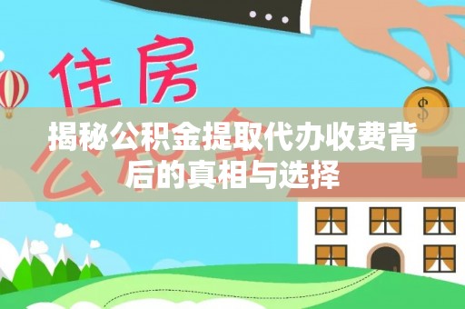 开封揭秘公积金提取代办收费背后的真相与选择
