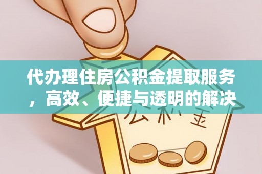 开封代办理住房公积金提取服务，高效、便捷与透明的解决方案