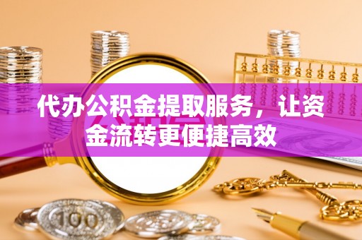 开封代办公积金提取服务，让资金流转更便捷高效