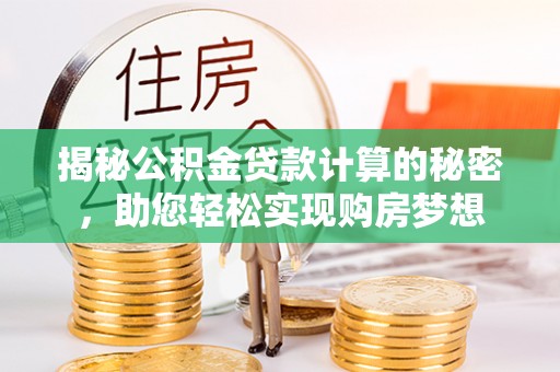 开封揭秘公积金贷款计算的秘密，助您轻松实现购房梦想