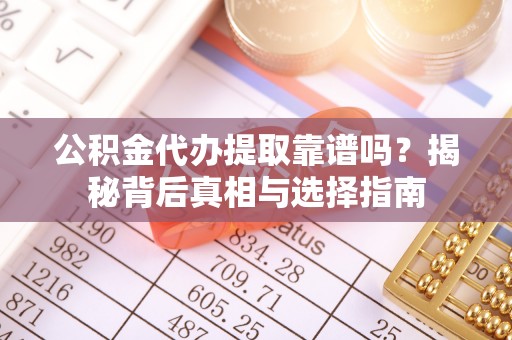 开封公积金代办提取靠谱吗？揭秘背后真相与选择指南