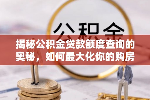 开封揭秘公积金贷款额度查询的奥秘，如何最大化你的购房资金